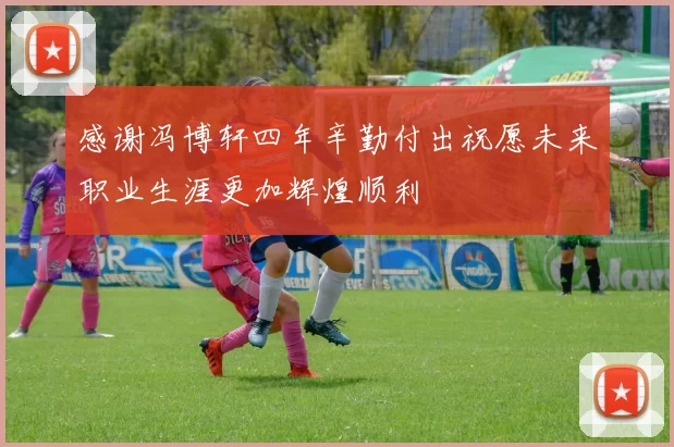感谢冯博轩四年辛勤付出祝愿未来职业生涯更加辉煌顺利