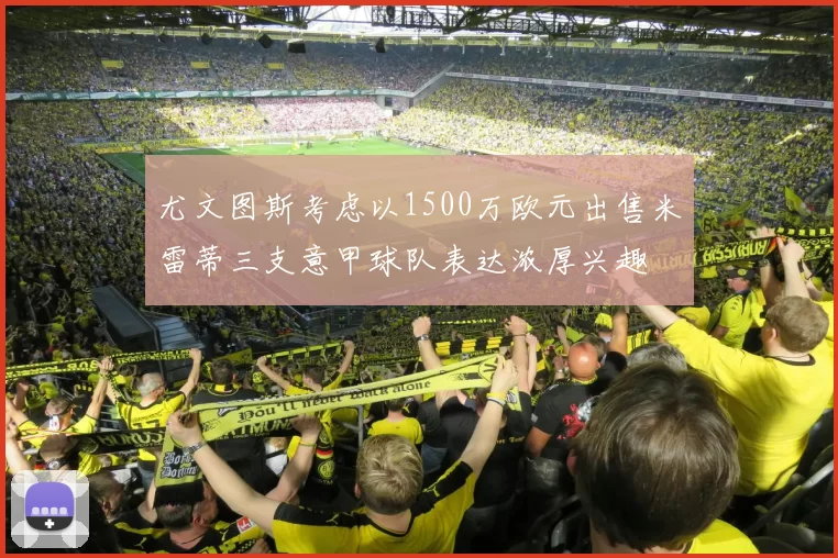 尤文图斯考虑以1500万欧元出售米雷蒂三支意甲球队表达浓厚兴趣